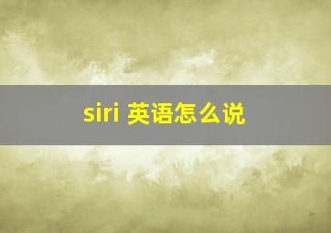 siri 英语怎么说